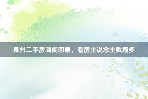 泉州二手房阛阓回暖，看房主说念主数增多