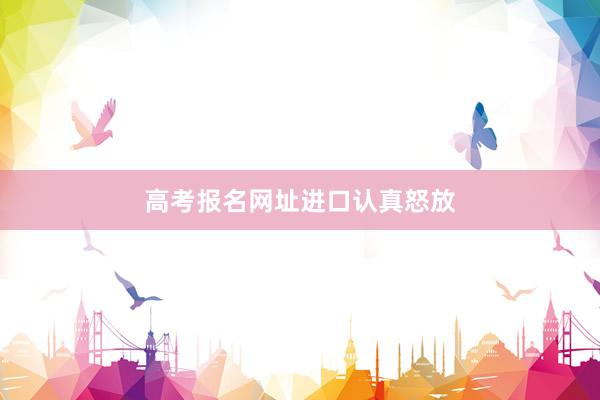 高考报名网址进口认真怒放